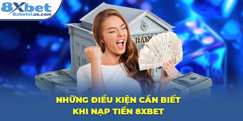 Những điều kiện cần biết khi nạp tiền 8XBET